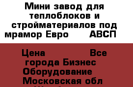 Мини завод для теплоблоков и стройматериалов под мрамор Евро-1000(АВСП) › Цена ­ 550 000 - Все города Бизнес » Оборудование   . Московская обл.,Щербинка г.